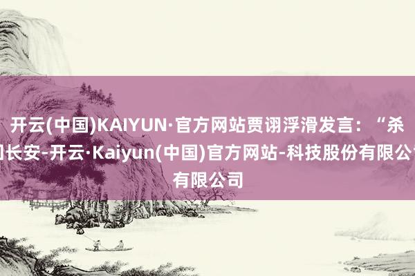 开云(中国)KAIYUN·官方网站贾诩浮滑发言：“杀回长安-开云·Kaiyun(中国)官方网站-科技股份有限公司