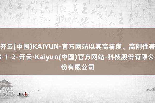 开云(中国)KAIYUN·官方网站以其高精度、高刚性著称-1-2-开云·Kaiyun(中国)官方网站-科技股份有限公司