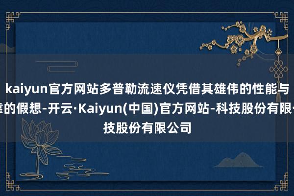kaiyun官方网站多普勒流速仪凭借其雄伟的性能与可靠的假想-开云·Kaiyun(中国)官方网站-科技股份有限公司