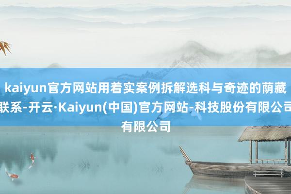 kaiyun官方网站用着实案例拆解选科与奇迹的荫藏联系-开云·Kaiyun(中国)官方网站-科技股份有限公司