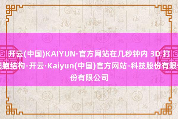开云(中国)KAIYUN·官方网站在几秒钟内 3D 打印细胞结构-开云·Kaiyun(中国)官方网站-科技股份有限公司