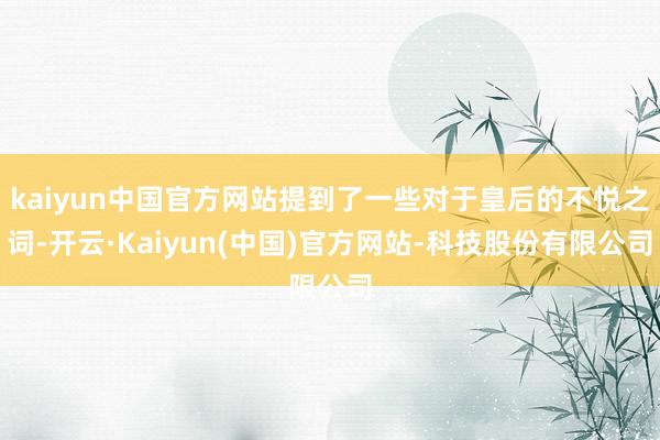 kaiyun中国官方网站提到了一些对于皇后的不悦之词-开云·Kaiyun(中国)官方网站-科技股份有限公司