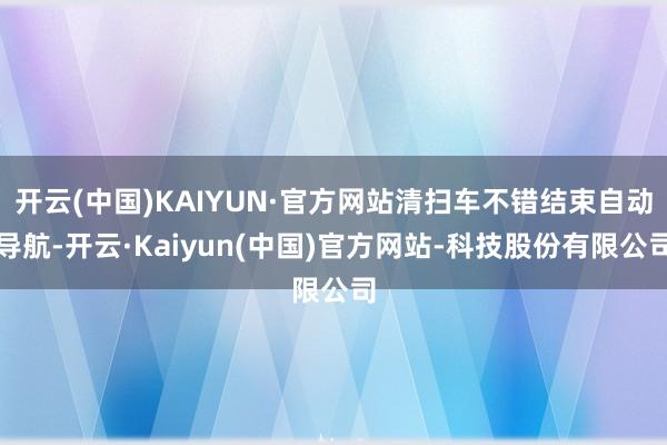 开云(中国)KAIYUN·官方网站清扫车不错结束自动导航-开云·Kaiyun(中国)官方网站-科技股份有限公司