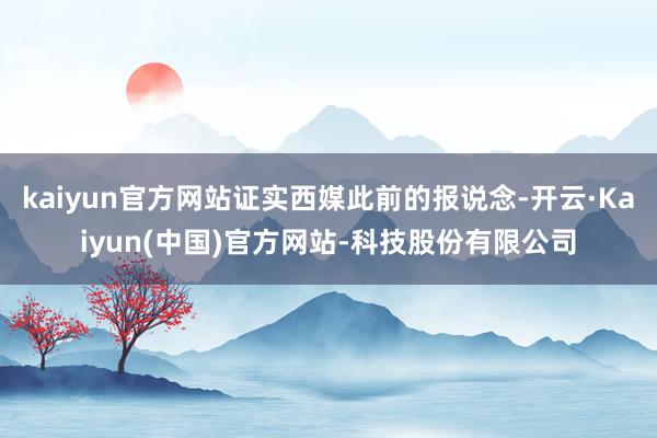 kaiyun官方网站证实西媒此前的报说念-开云·Kaiyun(中国)官方网站-科技股份有限公司