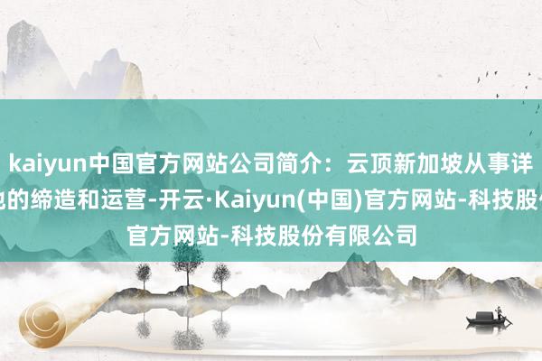 kaiyun中国官方网站公司简介：云顶新加坡从事详尽度假胜地的缔造和运营-开云·Kaiyun(中国)官方网站-科技股份有限公司