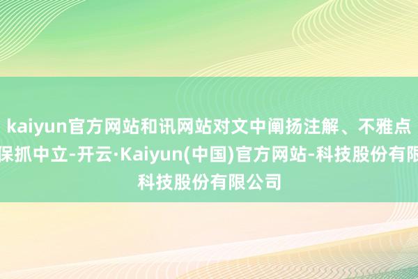 kaiyun官方网站和讯网站对文中阐扬注解、不雅点判断保抓中立-开云·Kaiyun(中国)官方网站-科技股份有限公司