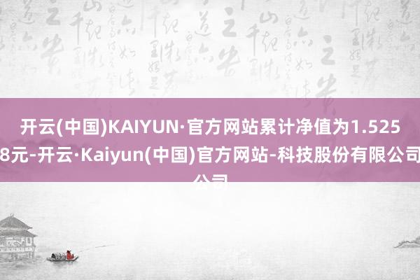 开云(中国)KAIYUN·官方网站累计净值为1.5258元-开云·Kaiyun(中国)官方网站-科技股份有限公司