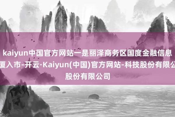 kaiyun中国官方网站一是丽泽商务区国度金融信息大厦入市-开云·Kaiyun(中国)官方网站-科技股份有限公司