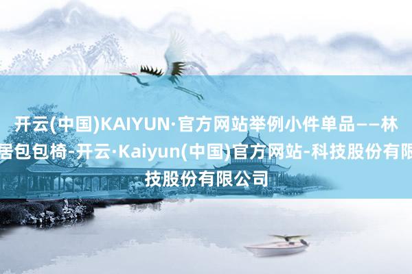 开云(中国)KAIYUN·官方网站举例小件单品——林氏家居包包椅-开云·Kaiyun(中国)官方网站-科技股份有限公司
