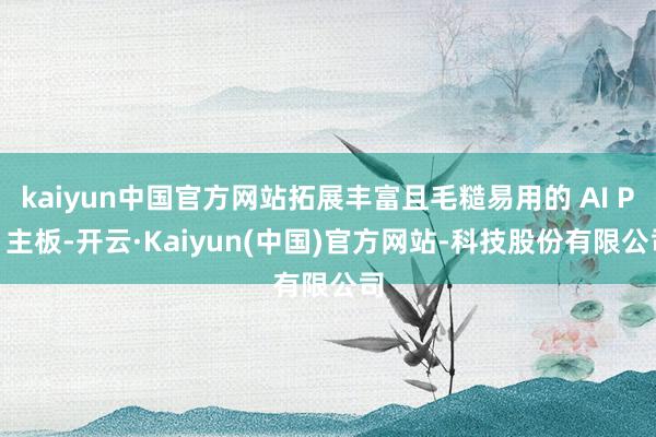 kaiyun中国官方网站拓展丰富且毛糙易用的 AI PC 主板-开云·Kaiyun(中国)官方网站-科技股份有限公司
