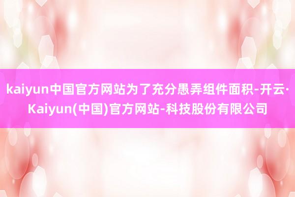 kaiyun中国官方网站为了充分愚弄组件面积-开云·Kaiyun(中国)官方网站-科技股份有限公司