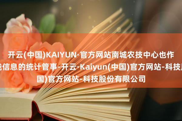 开云(中国)KAIYUN·官方网站南城农技中心也作念好企业捐钱信息的统计管事-开云·Kaiyun(中国)官方网站-科技股份有限公司