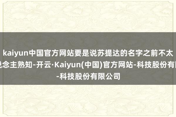 kaiyun中国官方网站要是说苏提达的名字之前不太为东说念主熟知-开云·Kaiyun(中国)官方网站-科技股份有限公司