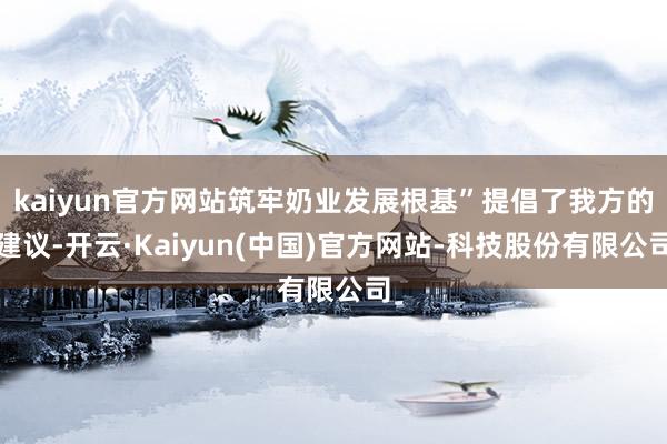 kaiyun官方网站筑牢奶业发展根基”提倡了我方的建议-开云·Kaiyun(中国)官方网站-科技股份有限公司