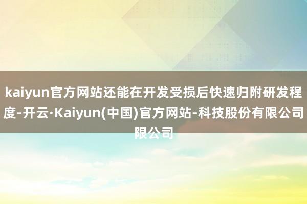 kaiyun官方网站还能在开发受损后快速归附研发程度-开云·Kaiyun(中国)官方网站-科技股份有限公司