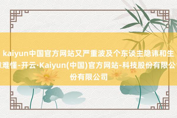 kaiyun中国官方网站又严重波及个东谈主隐讳和生意难懂-开云·Kaiyun(中国)官方网站-科技股份有限公司
