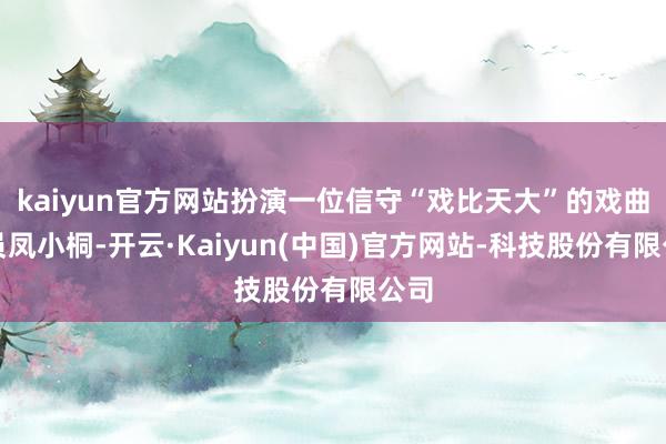 kaiyun官方网站扮演一位信守“戏比天大”的戏曲演员凤小桐-开云·Kaiyun(中国)官方网站-科技股份有限公司
