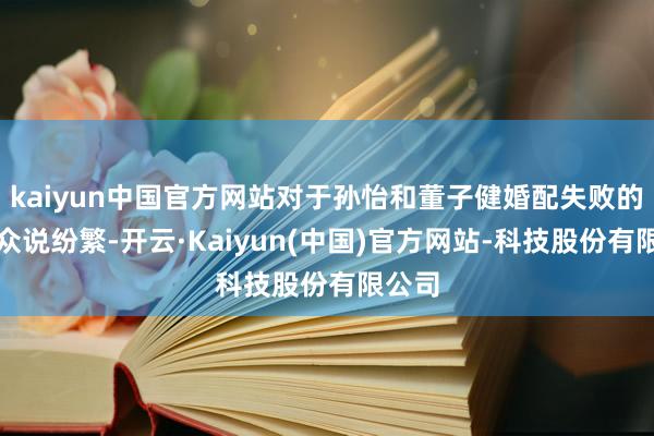 kaiyun中国官方网站对于孙怡和董子健婚配失败的原因众说纷繁-开云·Kaiyun(中国)官方网站-科技股份有限公司