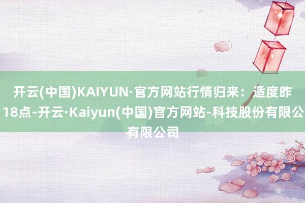 开云(中国)KAIYUN·官方网站　　行情归来：适度昨日18点-开云·Kaiyun(中国)官方网站-科技股份有限公司