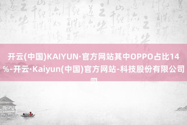 开云(中国)KAIYUN·官方网站其中OPPO占比14%-开云·Kaiyun(中国)官方网站-科技股份有限公司