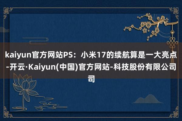 kaiyun官方网站PS：小米17的续航算是一大亮点-开云·Kaiyun(中国)官方网站-科技股份有限公司