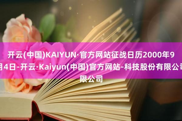 开云(中国)KAIYUN·官方网站征战日历2000年9月4日-开云·Kaiyun(中国)官方网站-科技股份有限公司
