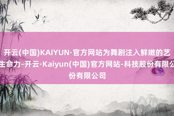 开云(中国)KAIYUN·官方网站为舞剧注入鲜嫩的艺术生命力-开云·Kaiyun(中国)官方网站-科技股份有限公司