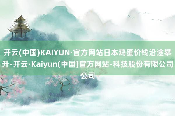 开云(中国)KAIYUN·官方网站日本鸡蛋价钱沿途攀升-开云·Kaiyun(中国)官方网站-科技股份有限公司