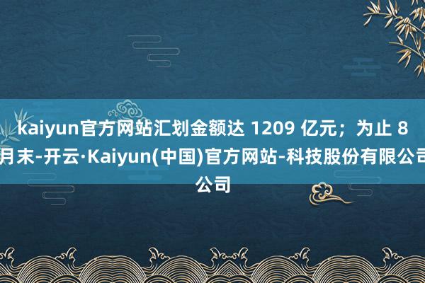 kaiyun官方网站汇划金额达 1209 亿元；为止 8 月末-开云·Kaiyun(中国)官方网站-科技股份有限公司