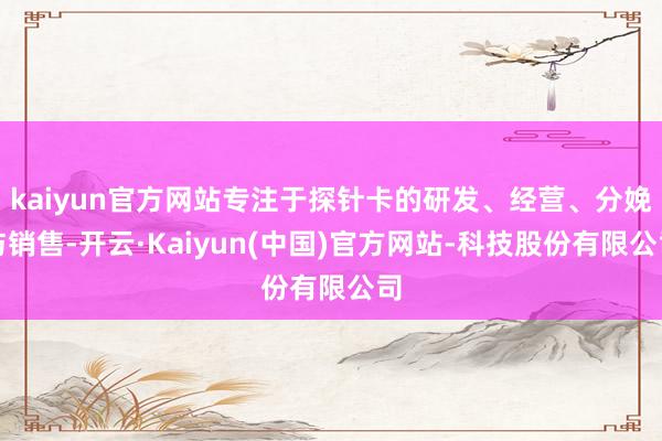 kaiyun官方网站专注于探针卡的研发、经营、分娩与销售-开云·Kaiyun(中国)官方网站-科技股份有限公司