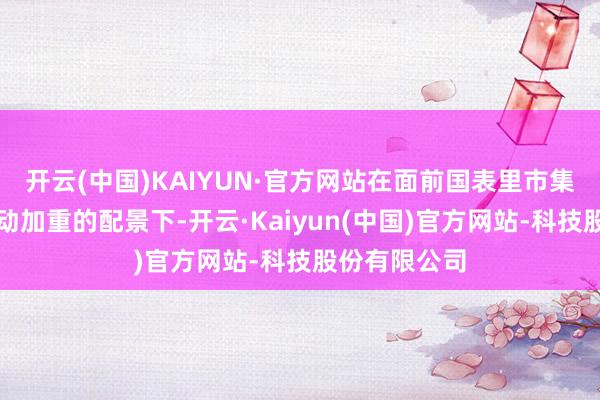 开云(中国)KAIYUN·官方网站在面前国表里市集汇率双向波动加重的配景下-开云·Kaiyun(中国)官方网站-科技股份有限公司