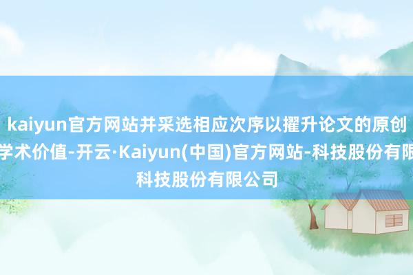 kaiyun官方网站并采选相应次序以擢升论文的原创性和学术价值-开云·Kaiyun(中国)官方网站-科技股份有限公司